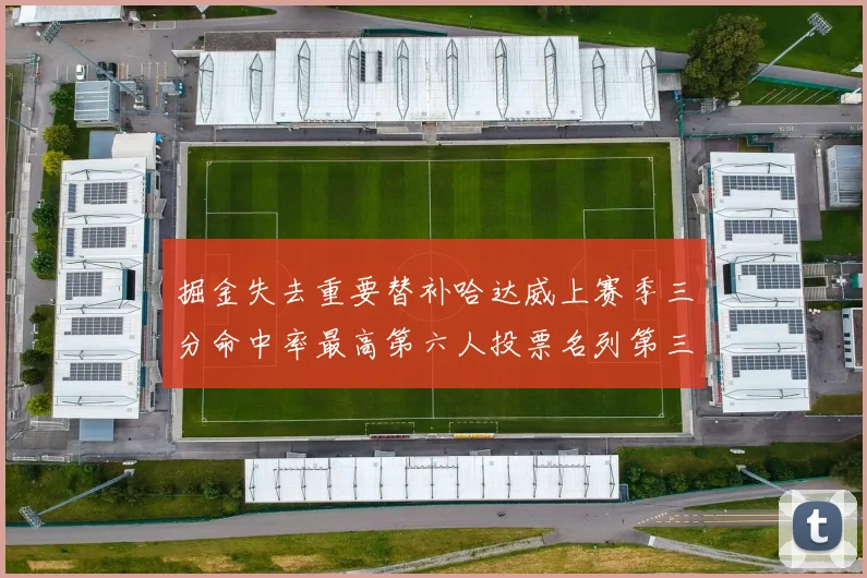 掘金失去重要替补哈达威上赛季三分命中率最高第六人投票名列第三