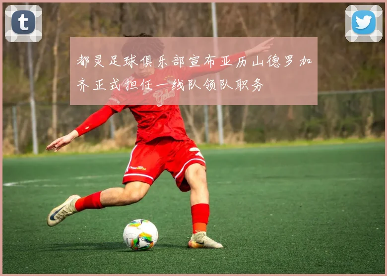 都灵足球俱乐部宣布亚历山德罗加齐正式担任一线队领队职务