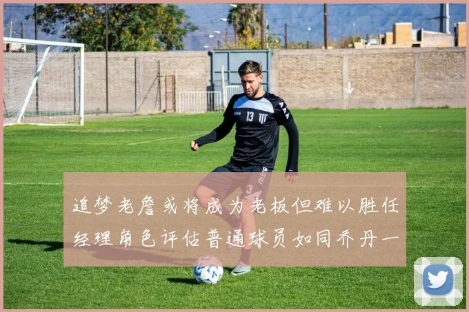 追梦老詹或将成为老板但难以胜任经理角色评估普通球员如同乔丹一样复杂