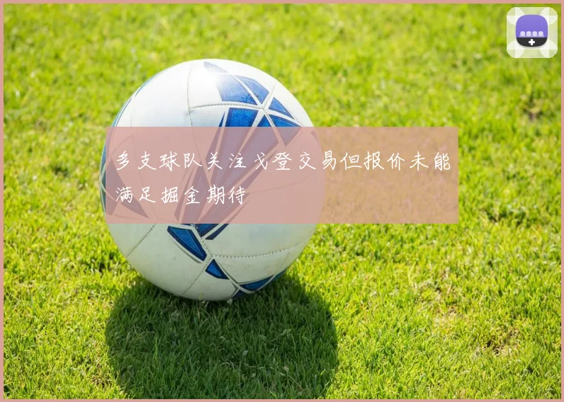 多支球队关注戈登交易但报价未能满足掘金期待